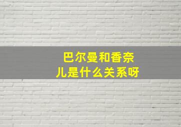 巴尔曼和香奈儿是什么关系呀