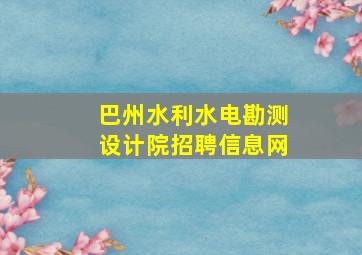 巴州水利水电勘测设计院招聘信息网