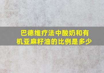 巴德维疗法中酸奶和有机亚麻籽油的比例是多少