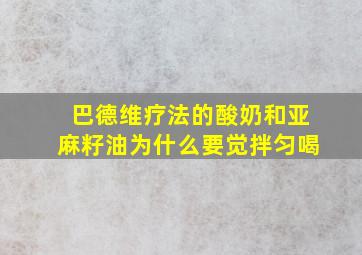 巴德维疗法的酸奶和亚麻籽油为什么要觉拌匀喝