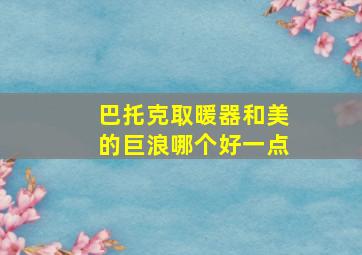 巴托克取暖器和美的巨浪哪个好一点