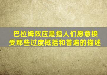 巴拉姆效应是指人们愿意接受那些过度概括和普遍的描述