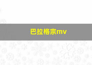 巴拉格宗mv