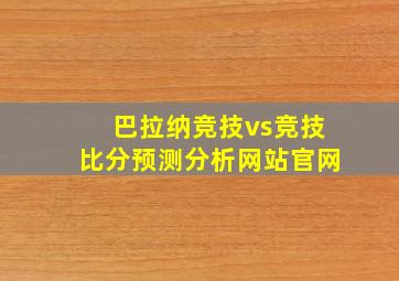 巴拉纳竞技vs竞技比分预测分析网站官网