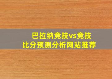 巴拉纳竞技vs竞技比分预测分析网站推荐