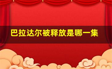 巴拉达尔被释放是哪一集