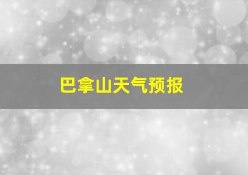 巴拿山天气预报