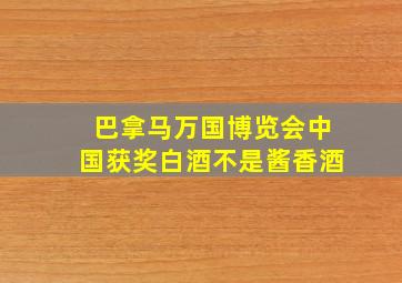 巴拿马万国博览会中国获奖白酒不是酱香酒