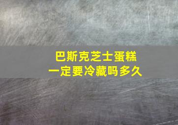 巴斯克芝士蛋糕一定要冷藏吗多久