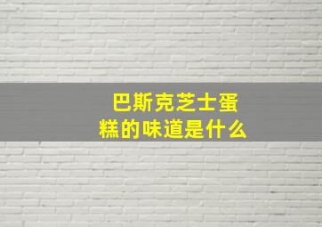 巴斯克芝士蛋糕的味道是什么