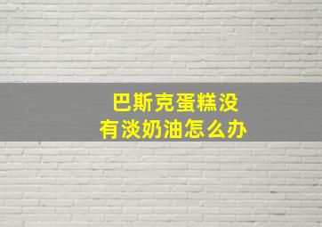 巴斯克蛋糕没有淡奶油怎么办