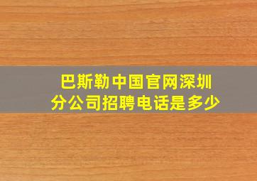 巴斯勒中国官网深圳分公司招聘电话是多少