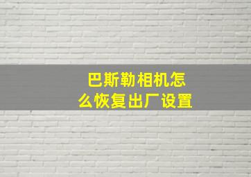 巴斯勒相机怎么恢复出厂设置