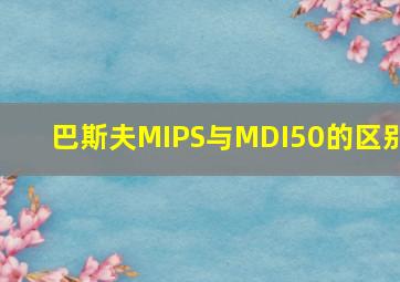 巴斯夫MIPS与MDI50的区别