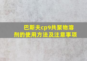 巴斯夫cp9共聚物溶剂的使用方法及注意事项