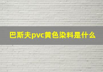 巴斯夫pvc黄色染料是什么