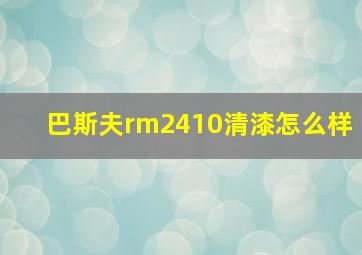 巴斯夫rm2410清漆怎么样