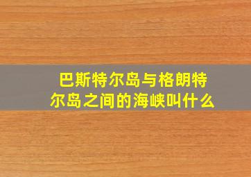 巴斯特尔岛与格朗特尔岛之间的海峡叫什么