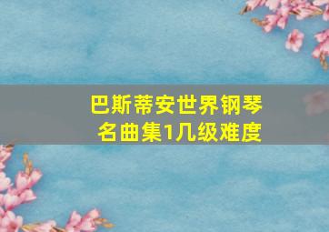 巴斯蒂安世界钢琴名曲集1几级难度