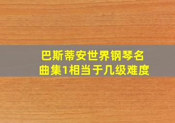 巴斯蒂安世界钢琴名曲集1相当于几级难度