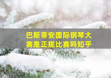 巴斯蒂安国际钢琴大赛是正规比赛吗知乎