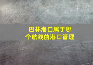 巴林港口属于哪个航线的港口管理