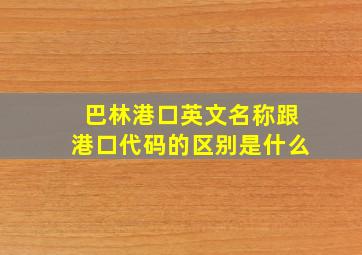 巴林港口英文名称跟港口代码的区别是什么