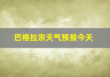 巴格拉宗天气预报今天