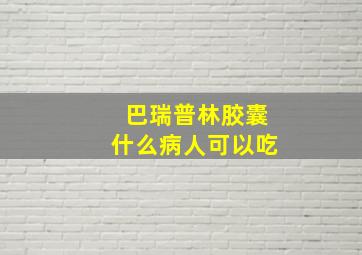 巴瑞普林胶囊什么病人可以吃