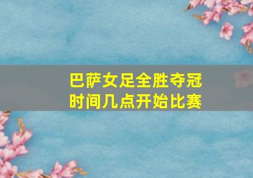 巴萨女足全胜夺冠时间几点开始比赛