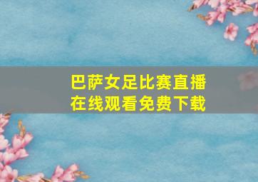 巴萨女足比赛直播在线观看免费下载