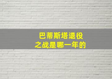 巴蒂斯塔退役之战是哪一年的