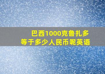 巴西1000克鲁扎多等于多少人民币呢英语