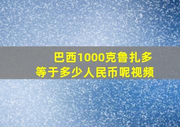 巴西1000克鲁扎多等于多少人民币呢视频