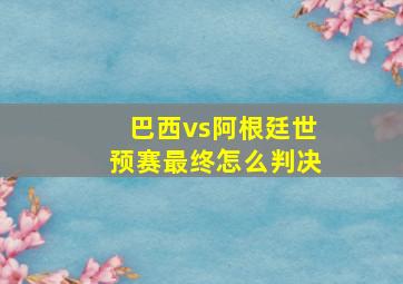 巴西vs阿根廷世预赛最终怎么判决