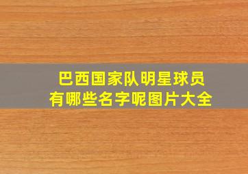 巴西国家队明星球员有哪些名字呢图片大全