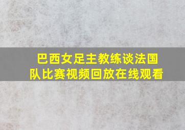 巴西女足主教练谈法国队比赛视频回放在线观看