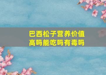 巴西松子营养价值高吗能吃吗有毒吗