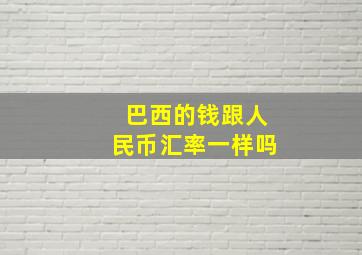 巴西的钱跟人民币汇率一样吗