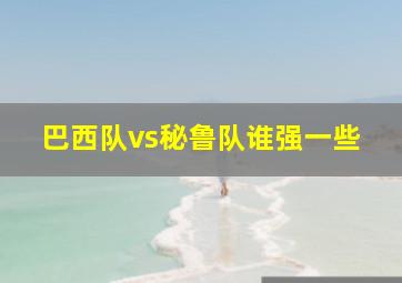 巴西队vs秘鲁队谁强一些