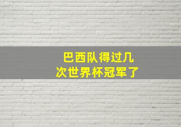 巴西队得过几次世界杯冠军了