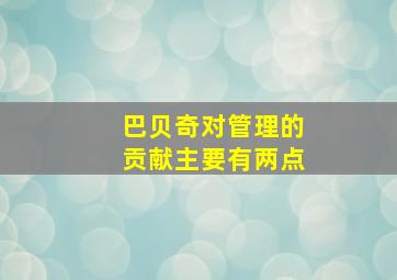 巴贝奇对管理的贡献主要有两点