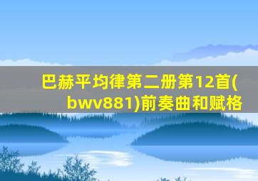 巴赫平均律第二册第12首(bwv881)前奏曲和赋格