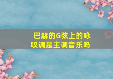 巴赫的G弦上的咏叹调是主调音乐吗