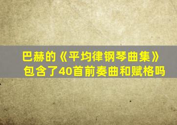 巴赫的《平均律钢琴曲集》包含了40首前奏曲和赋格吗