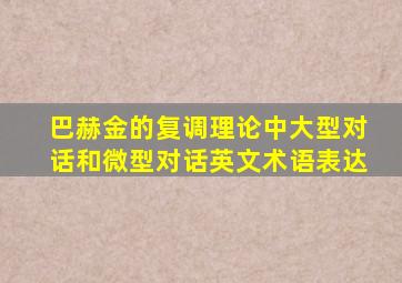 巴赫金的复调理论中大型对话和微型对话英文术语表达