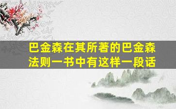 巴金森在其所著的巴金森法则一书中有这样一段话