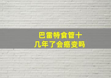 巴雷特食管十几年了会癌变吗