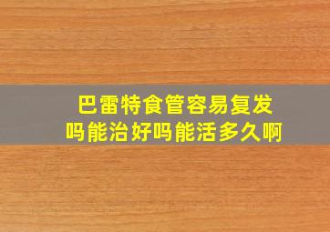 巴雷特食管容易复发吗能治好吗能活多久啊