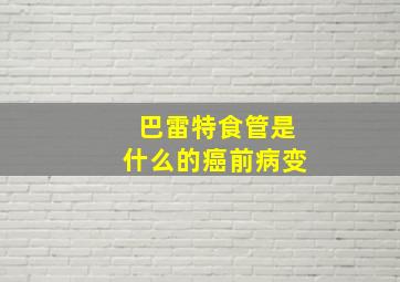 巴雷特食管是什么的癌前病变